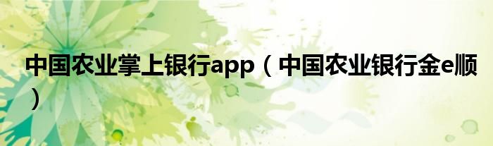 中国农业掌上银行app（中国农业银行金e顺）