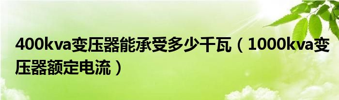 400kva变压器能承受多少千瓦（1000kva变压器额定电流）