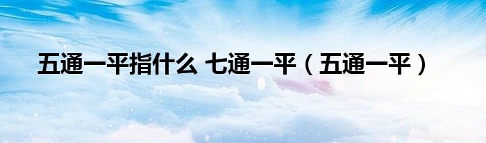 五通一平指什么 七通一平（五通一平）