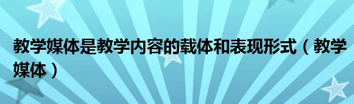 教学媒体是教学内容的载体和表现形式（教学媒体）