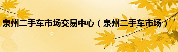 泉州二手车市场交易中心（泉州二手车市场）