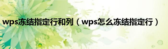 wps冻结指定行和列（wps怎么冻结指定行）