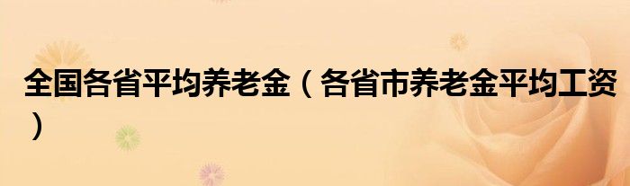 全国各省平均养老金（各省市养老金平均工资）