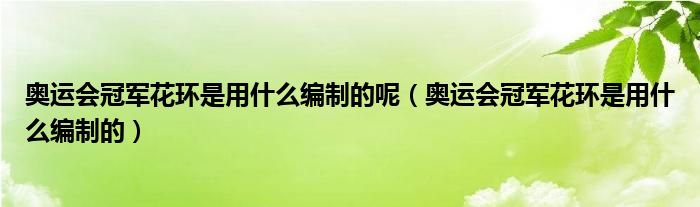 奥运会冠军花环是用什么编制的呢（奥运会冠军花环是用什么编制的）