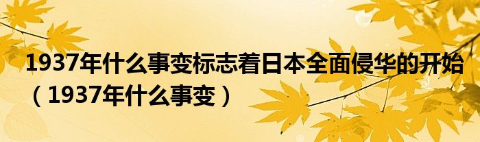 1937年什么事变标志着日本全面侵华的开始（1937年什么事变）