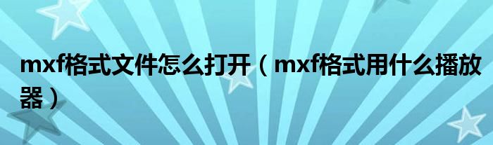 mxf格式文件怎么打开（mxf格式用什么播放器）