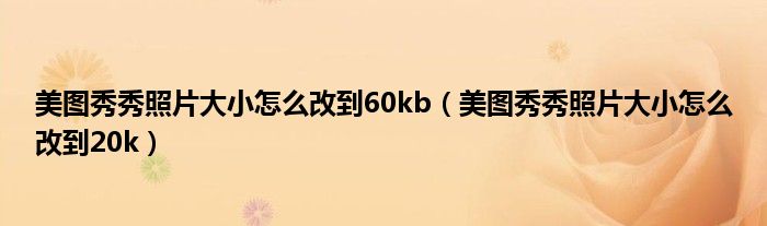 美图秀秀照片大小怎么改到60kb（美图秀秀照片大小怎么改到20k）