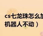 cs七龙珠怎么加电脑人不动（cs七龙珠怎么让机器人不动）