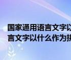 国家通用语言文字以什么作为注音和拼写工具（国家通用语言文字以什么作为拼音和注音工具）