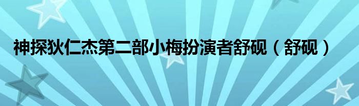 神探狄仁杰第二部小梅扮演者舒砚（舒砚）