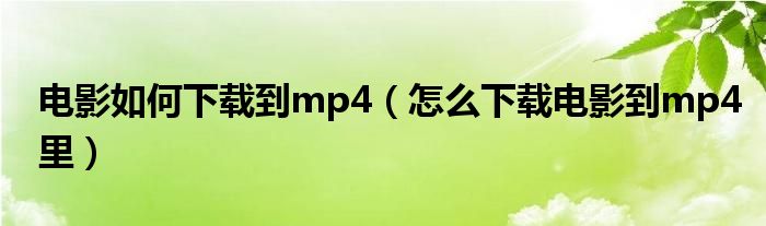 电影如何下载到mp4（怎么下载电影到mp4里）