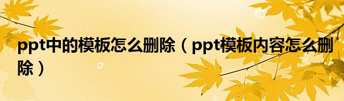 ppt中的模板怎么删除（ppt模板内容怎么删除）