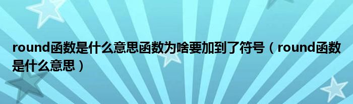 round函数是什么意思函数为啥要加到了符号（round函数是什么意思）