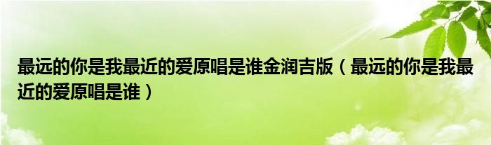 最远的你是我最近的爱原唱是谁金润吉版（最远的你是我最近的爱原唱是谁）