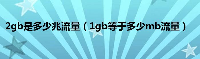 2gb是多少兆流量（1gb等于多少mb流量）