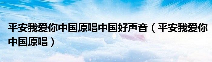 平安我爱你中国原唱中国好声音（平安我爱你中国原唱）