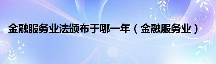 金融服务业法颁布于哪一年（金融服务业）