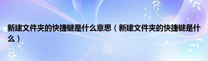 新建文件夹的快捷键是什么意思（新建文件夹的快捷键是什么）