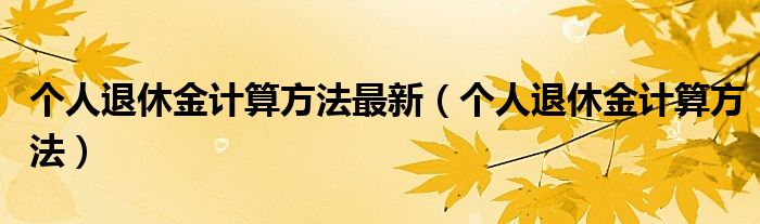 个人退休金计算方法最新（个人退休金计算方法）