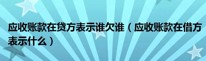 应收账款在贷方表示谁欠谁（应收账款在借方表示什么）