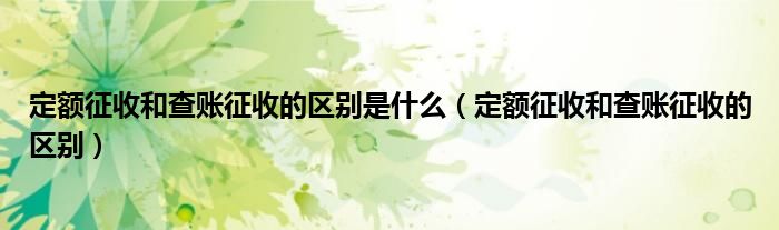 定额征收和查账征收的区别是什么（定额征收和查账征收的区别）