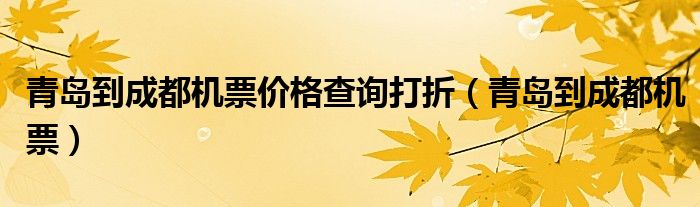 青岛到成都机票价格查询打折（青岛到成都机票）