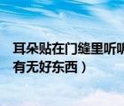 耳朵贴在门缝里听听有无好东西声音（耳朵贴在门缝里听听有无好东西）