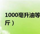 1000毫升油等于多少斤（1000毫升等于多少斤）