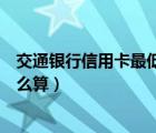 交通银行信用卡最低还款后利息怎么算（最低还款后利息怎么算）