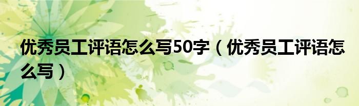 优秀员工评语怎么写50字（优秀员工评语怎么写）