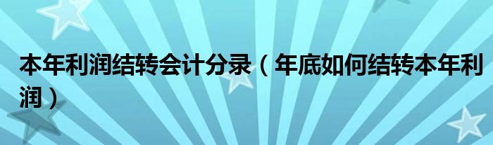 本年利润结转会计分录（年底如何结转本年利润）