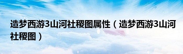 造梦西游3山河社稷图属性（造梦西游3山河社稷图）