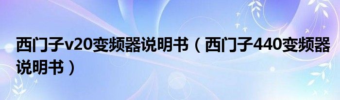 西门子v20变频器说明书（西门子440变频器说明书）