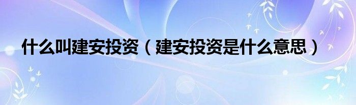 什么叫建安投资（建安投资是什么意思）