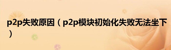 p2p失败原因（p2p模块初始化失败无法坐下）