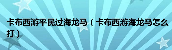 卡布西游平民过海龙马（卡布西游海龙马怎么打）