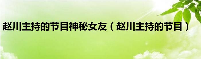 赵川主持的节目神秘女友（赵川主持的节目）