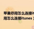 苹果停用怎么连接itunes如何用另外一个手机操作（苹果停用怎么连接itunes）