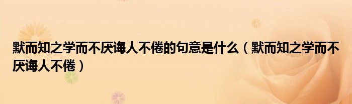 默而知之学而不厌诲人不倦的句意是什么（默而知之学而不厌诲人不倦）