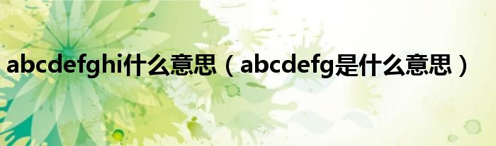 abcdefghi什么意思（abcdefg是什么意思）