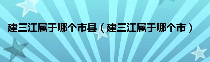 建三江属于哪个市县（建三江属于哪个市）