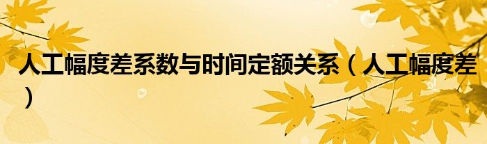 人工幅度差系数与时间定额关系（人工幅度差）