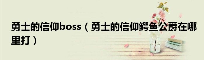 勇士的信仰boss（勇士的信仰鳄鱼公爵在哪里打）