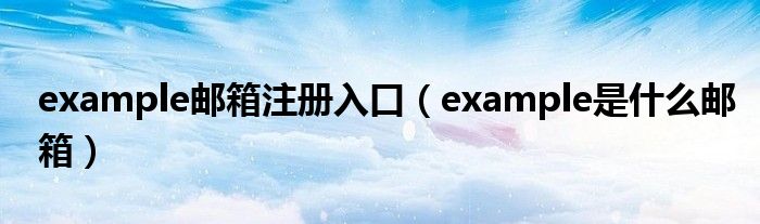 example邮箱注册入口（example是什么邮箱）