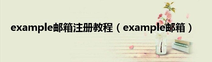 example邮箱注册教程（example邮箱）