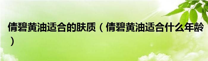 倩碧黄油适合的肤质（倩碧黄油适合什么年龄）