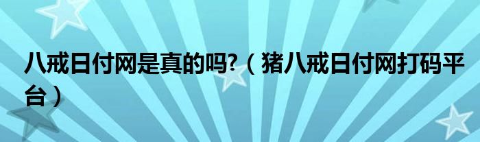 八戒日付网是真的吗?（猪八戒日付网打码平台）