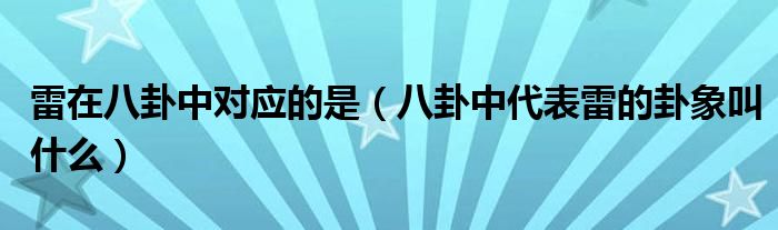 雷在八卦中对应的是（八卦中代表雷的卦象叫什么）