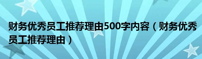 财务优秀员工推荐理由500字内容（财务优秀员工推荐理由）