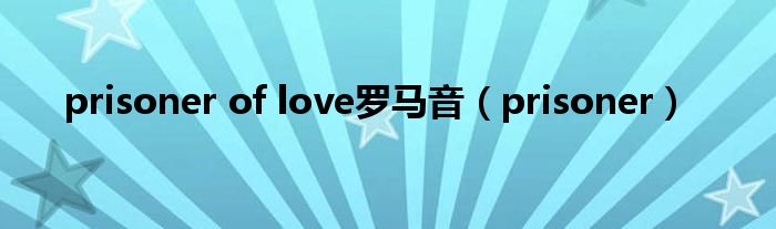 prisoner of love罗马音（prisoner）